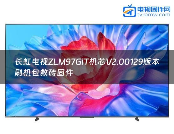 长虹电视ZLM97GiT机芯V2.00129版本刷机包救砖固件缩略图