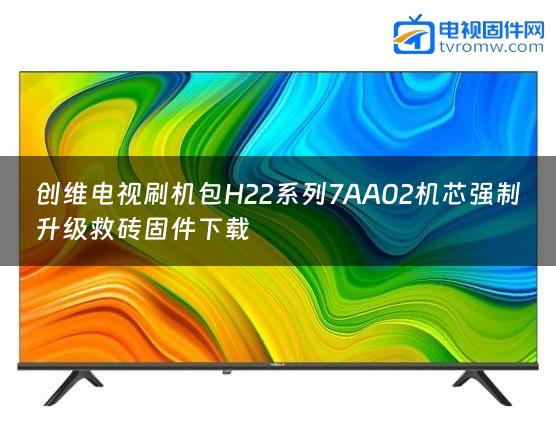 创维电视刷机包H22系列7AA02机芯强制升级救砖固件下载