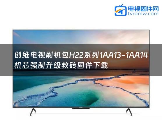 创维电视刷机包H22系列1AA13-1AA14机芯强制升级救砖固件下载