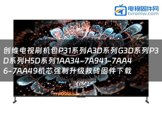 创维电视刷机包P31系列A3D系列G3D系列P3D系列H5D系列1AA34-7A941-7AA46-7AA49机芯强制升级救砖固件下载