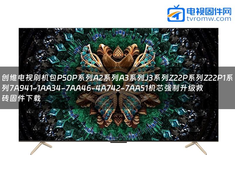 创维电视刷机包P50P系列A2系列A3系列J3系列Z22P系列Z22P1系列7A941-1AA34-7AA46-4A742-7AA51机芯强制升级救砖固件下载
