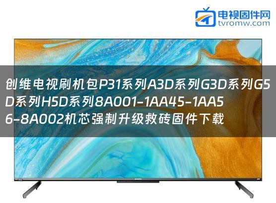 创维电视刷机包P31系列A3D系列G3D系列G5D系列H5D系列8A001-1AA45-1AA56-8A002机芯强制升级救砖固件下载