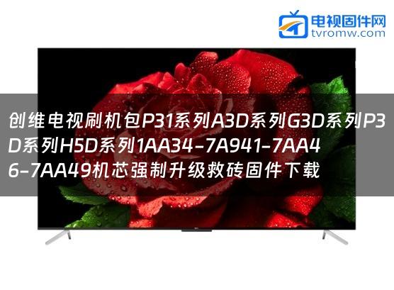 创维电视刷机包P31系列A3D系列G3D系列P3D系列H5D系列1AA34-7A941-7AA46-7AA49机芯强制升级救砖固件下载