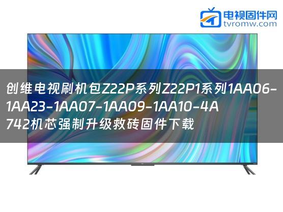 创维电视刷机包Z22P系列Z22P1系列1AA06-1AA23-1AA07-1AA09-1AA10-4A742机芯强制升级救砖固件下载