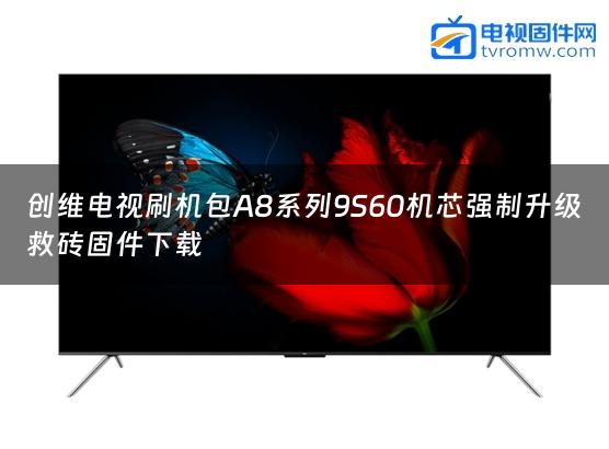 创维电视刷机包A8系列9S60机芯强制升级救砖固件下载