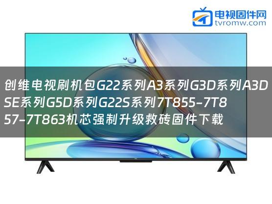 创维电视刷机包G22系列A3系列G3D系列A3DSE系列G5D系列G22S系列7T855-7T857-7T863机芯强制升级救砖固件下载