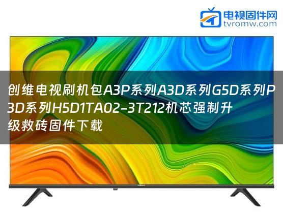 创维电视刷机包A3P系列A3D系列G5D系列P3D系列H5D1TA02-3T212机芯强制升级救砖固件下载