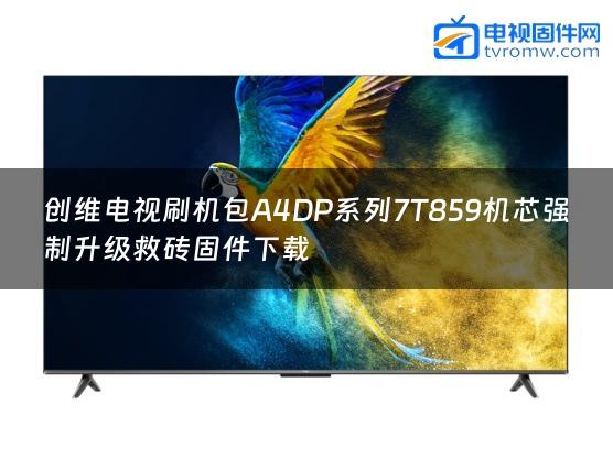 创维电视刷机包A4DP系列7T859机芯强制升级救砖固件下载