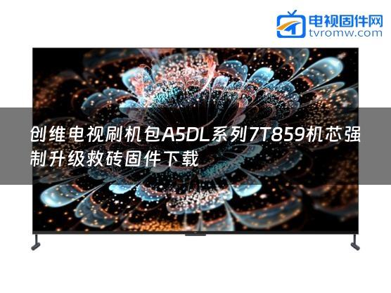 创维电视刷机包A5DL系列7T859机芯强制升级救砖固件下载