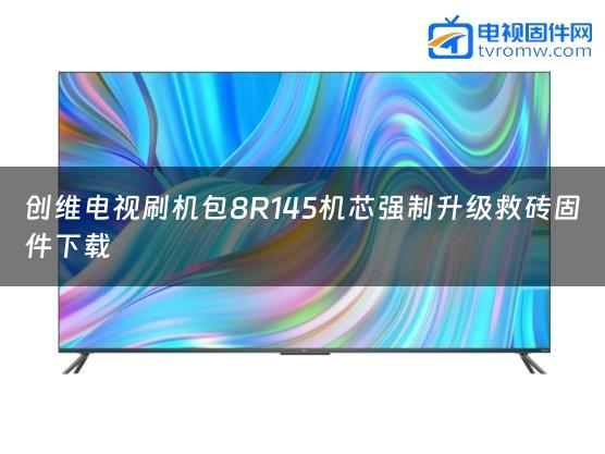 创维电视刷机包8R145机芯强制升级救砖固件下载