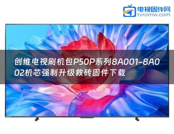 创维电视刷机包P50P系列8A001-8A002机芯强制升级救砖固件下载缩略图