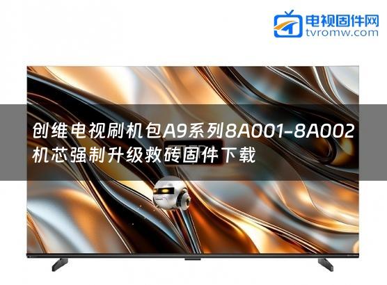 创维电视刷机包A9系列8A001-8A002机芯强制升级救砖固件下载