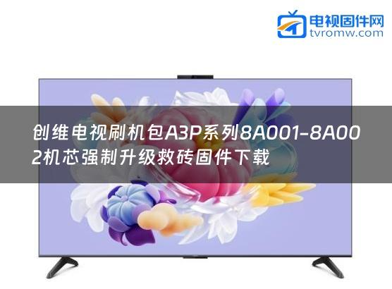 创维电视刷机包A3P系列8A001-8A002机芯强制升级救砖固件下载