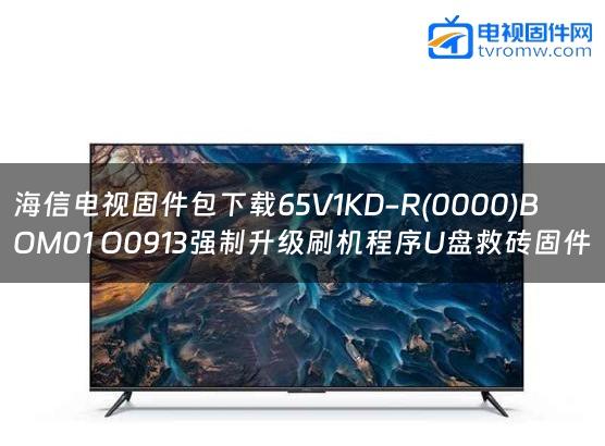 海信电视固件包下载65V1KD-R(0000)BOM01 O0913强制升级刷机程序U盘救砖固件