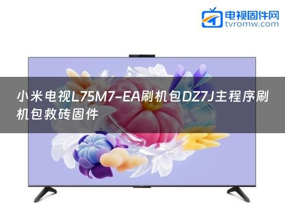 小米电视L75M7-EA刷机包DZ7J主程序刷机包救砖固件