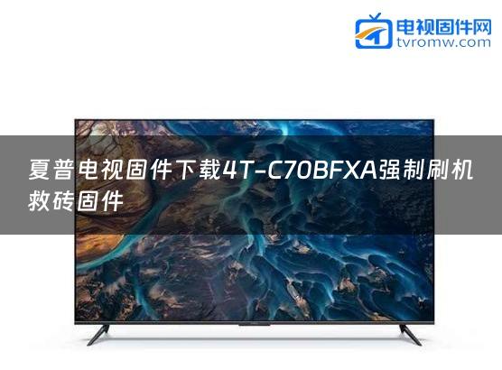 夏普电视固件下载4T-C70BFXA强制刷机救砖固件
