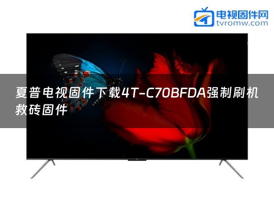 夏普电视固件下载4T-C70BFDA强制刷机救砖固件