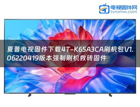 夏普电视固件下载4T-K65A3CA刷机包V1.06220419版本强制刷机救砖固件