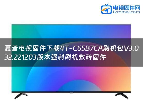 夏普电视固件下载4T-C65B7CA刷机包V3.032.221203版本强制刷机救砖固件