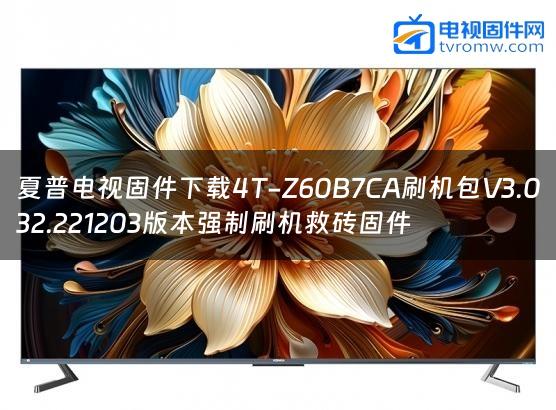夏普电视固件下载4T-Z60B7CA刷机包V3.032.221203版本强制刷机救砖固件