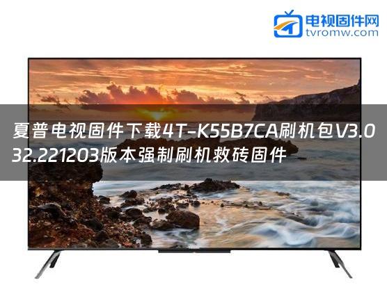夏普电视固件下载4T-K55B7CA刷机包V3.032.221203版本强制刷机救砖固件