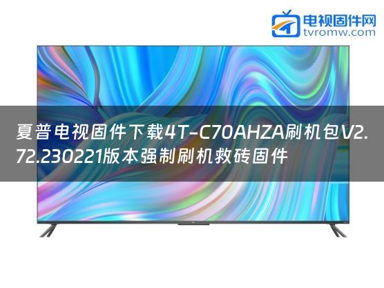 夏普电视固件下载4T-C70AHZA刷机包V2.72.230221版本强制刷机救砖固件
