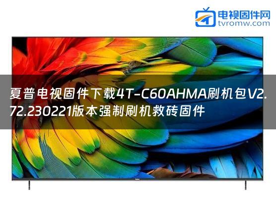 夏普电视固件下载4T-C60AHMA刷机包V2.72.230221版本强制刷机救砖固件