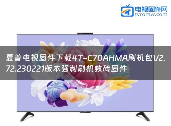 夏普电视固件下载4T-C70AHMA刷机包V2.72.230221版本强制刷机救砖固件