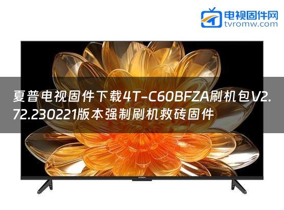 夏普电视固件下载4T-C60BFZA刷机包V2.72.230221版本强制刷机救砖固件