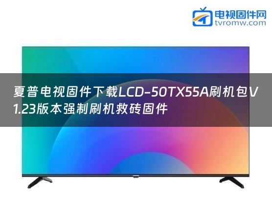 夏普电视固件下载LCD-50TX55A刷机包V1.23版本强制刷机救砖固件