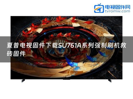 夏普电视固件下载SU761A系列强制刷机救砖固件
