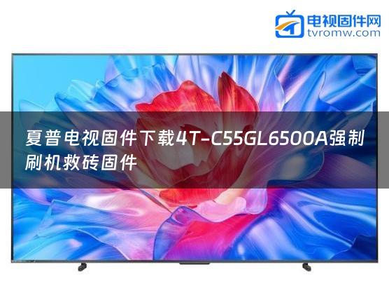 夏普电视固件下载4T-C55GL6500A强制刷机救砖固件