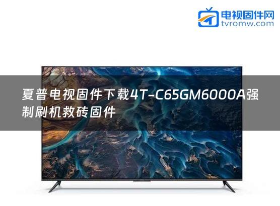 夏普电视固件下载4T-C65GM6000A强制刷机救砖固件
