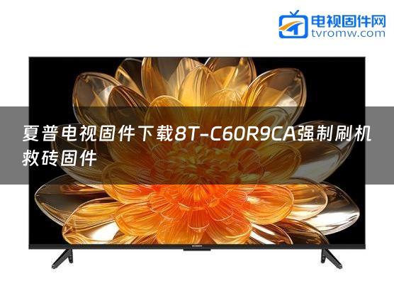 夏普电视固件下载8T-C60R9CA强制刷机救砖固件