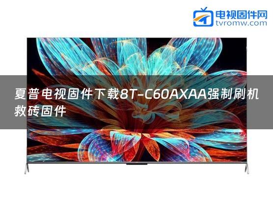 夏普电视固件下载8T-C60AXAA强制刷机救砖固件