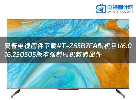 夏普电视固件下载4T-Z65B7FA刷机包V6.016.230505版本强制刷机救砖固件