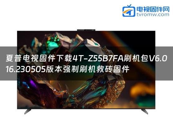 夏普电视固件下载4T-Z55B7FA刷机包V6.016.230505版本强制刷机救砖固件