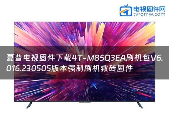 夏普电视固件下载4T-M85Q3EA刷机包V6.016.230505版本强制刷机救砖固件