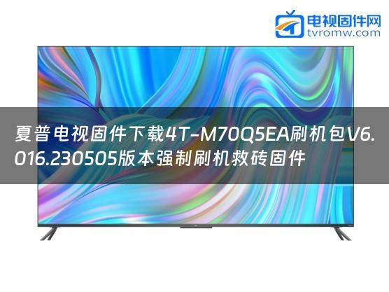 夏普电视固件下载4T-M70Q5EA刷机包V6.016.230505版本强制刷机救砖固件