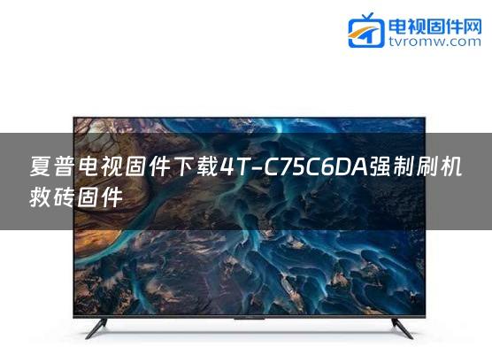 夏普电视固件下载4T-C75C6DA强制刷机救砖固件