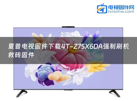 夏普电视固件下载4T-Z75X6DA强制刷机救砖固件