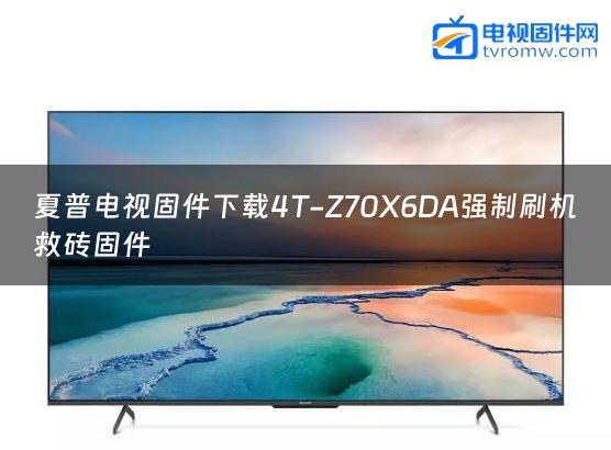 夏普电视固件下载4T-Z70X6DA强制刷机救砖固件