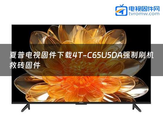 夏普电视固件下载4T-C65U5DA强制刷机救砖固件