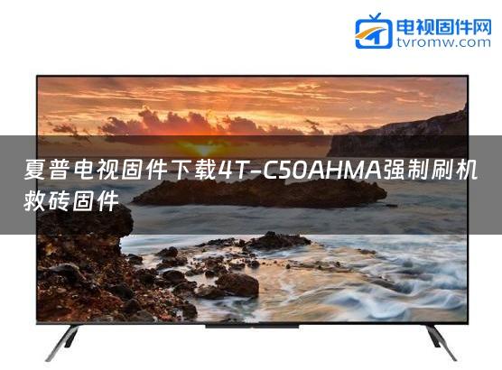 夏普电视固件下载4T-C50AHMA强制刷机救砖固件