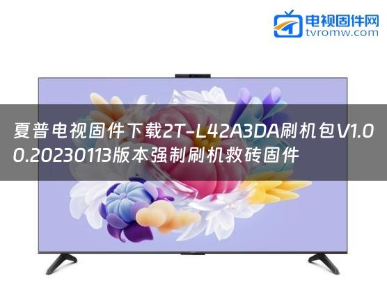 夏普电视固件下载2T-L42A3DA刷机包V1.00.20230113版本强制刷机救砖固件