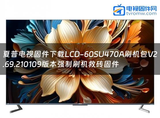 夏普电视固件下载LCD-60SU470A刷机包V2.69.210109版本强制刷机救砖固件