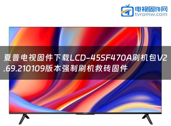 夏普电视固件下载LCD-45SF470A刷机包V2.69.210109版本强制刷机救砖固件