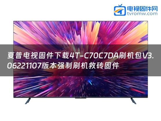 夏普电视固件下载4T-C70C7DA刷机包V3.06221107版本强制刷机救砖固件