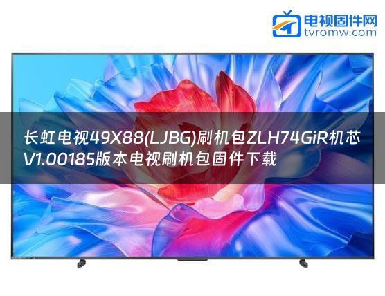 长虹电视49X88(LJBG)刷机包ZLH74GiR机芯V1.00185版本电视刷机包固件下载 长虹电视49X88(LJBG)刷机包ZLH74GiR机芯V1.00185版本电视刷机包固件下载