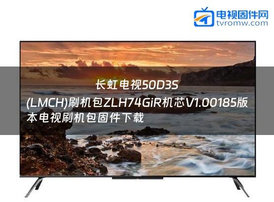 长虹电视50D3S
(LMCH)刷机包ZLH74GiR机芯V1.00185版本电视刷机包固件下载